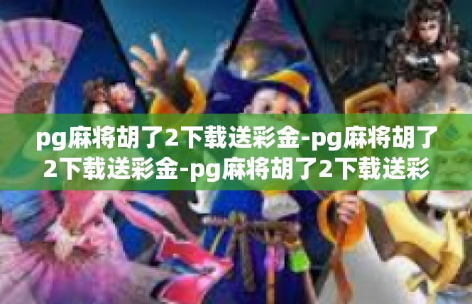 pg麻将胡了2下载送彩金-pg麻将胡了2下载送彩金-pg麻将胡了2下载送彩金