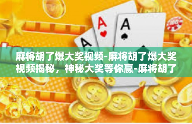 麻将胡了爆大奖视频-麻将胡了爆大奖视频揭秘，神秘大奖等你赢-麻将胡了爆大奖视频