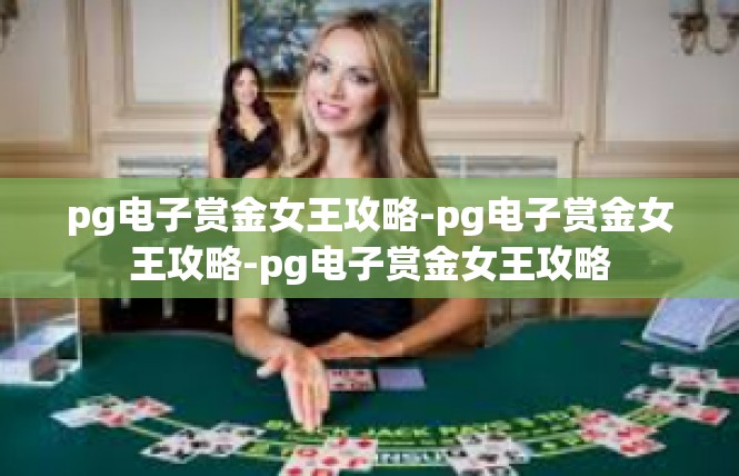 pg电子赏金女王攻略-pg电子赏金女王攻略-pg电子赏金女王攻略