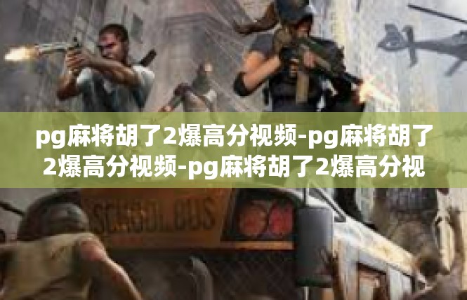 pg麻将胡了2爆高分视频-pg麻将胡了2爆高分视频-pg麻将胡了2爆高分视频