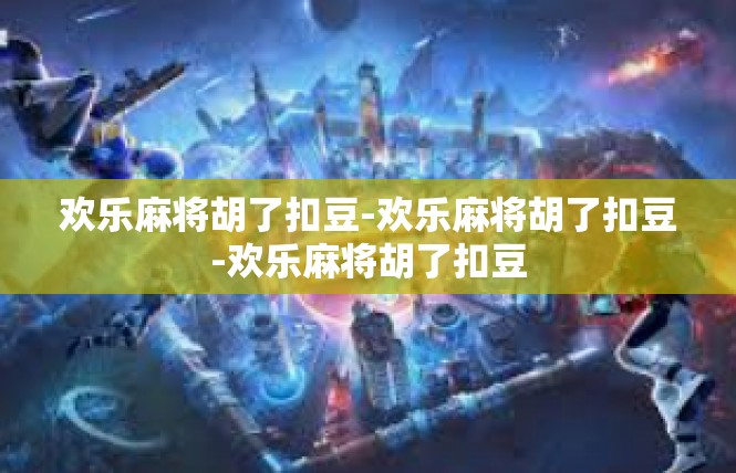 欢乐麻将胡了扣豆-欢乐麻将胡了扣豆-欢乐麻将胡了扣豆