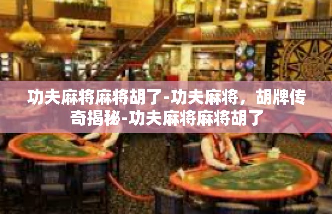 功夫麻将麻将胡了-功夫麻将，胡牌传奇揭秘-功夫麻将麻将胡了