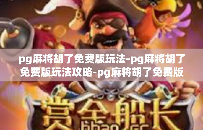 pg麻将胡了免费版玩法-pg麻将胡了免费版玩法攻略-pg麻将胡了免费版玩法