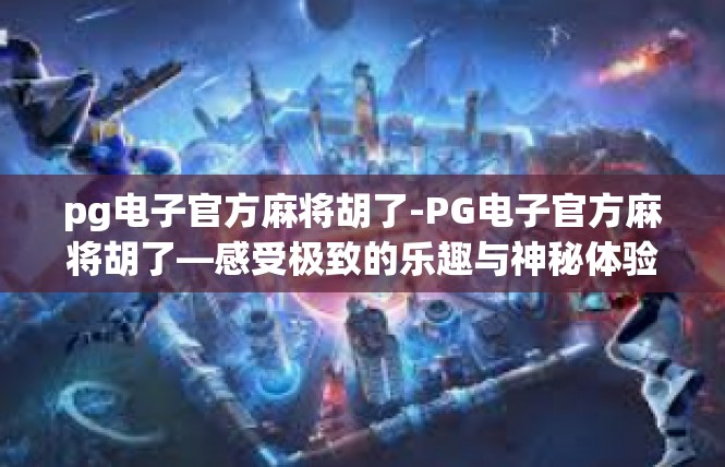 pg电子官方麻将胡了-PG电子官方麻将胡了—感受极致的乐趣与神秘体验-pg电子官方麻将胡了