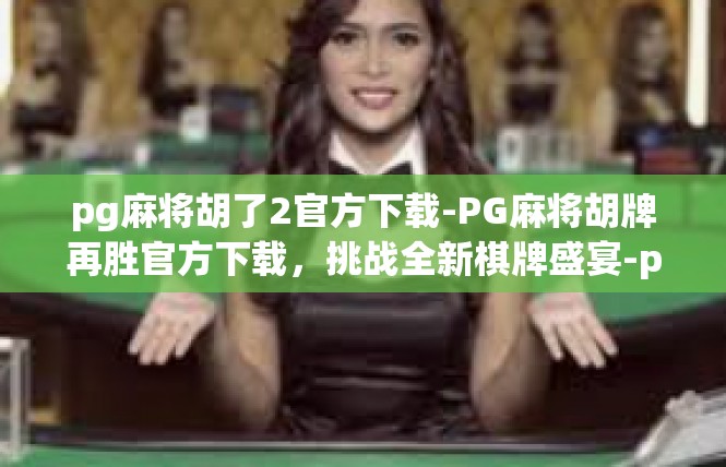 pg麻将胡了2官方下载-PG麻将胡牌再胜官方下载，挑战全新棋牌盛宴-pg麻将胡了2官方下载