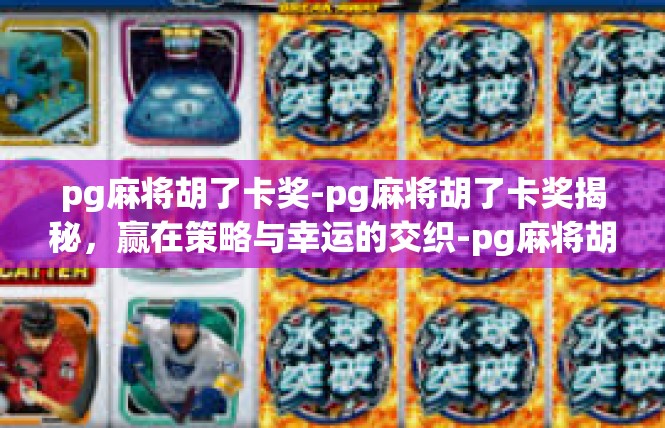 pg麻将胡了卡奖-pg麻将胡了卡奖揭秘，赢在策略与幸运的交织-pg麻将胡了卡奖
