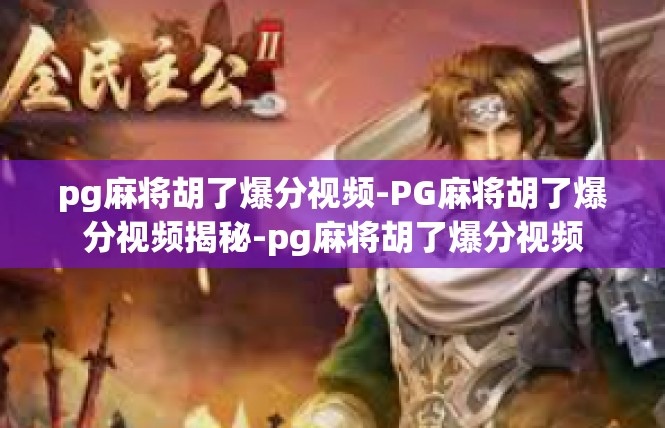pg麻将胡了爆分视频-PG麻将胡了爆分视频揭秘-pg麻将胡了爆分视频