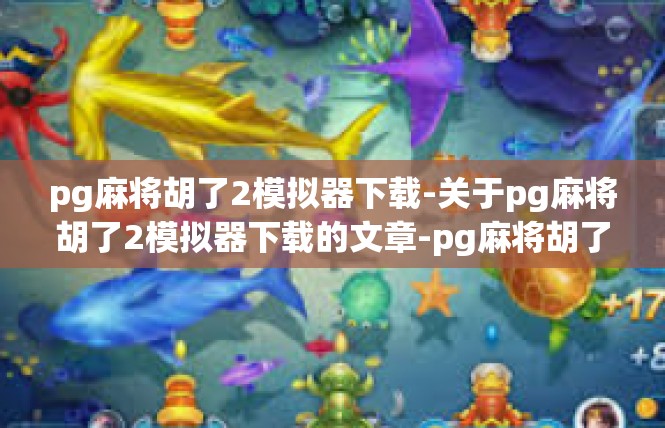 pg麻将胡了2模拟器下载-关于pg麻将胡了2模拟器下载的文章-pg麻将胡了2模拟器下载