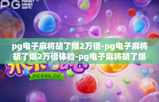 pg电子麻将胡了爆2万倍-pg电子麻将胡了爆2万倍体验-pg电子麻将胡了爆2万倍