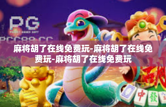 麻将胡了在线免费玩-麻将胡了在线免费玩-麻将胡了在线免费玩