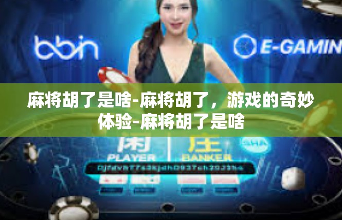 麻将胡了是啥-麻将胡了，游戏的奇妙体验-麻将胡了是啥