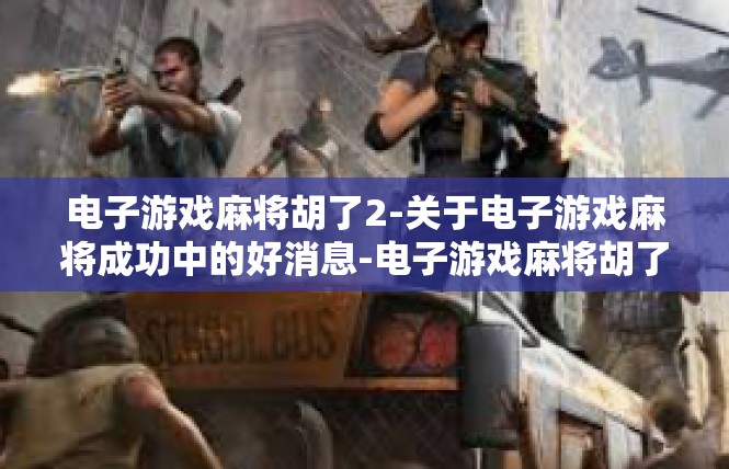 电子游戏麻将胡了2-关于电子游戏麻将成功中的好消息-电子游戏麻将胡了2