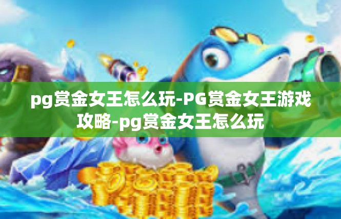 pg赏金女王怎么玩-PG赏金女王游戏攻略-pg赏金女王怎么玩