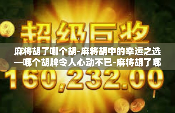 麻将胡了哪个胡-麻将胡中的幸运之选—哪个胡牌令人心动不已-麻将胡了哪个胡