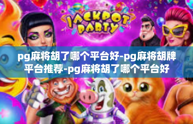 pg麻将胡了哪个平台好-pg麻将胡牌平台推荐-pg麻将胡了哪个平台好