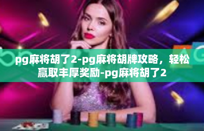 pg麻将胡了2-pg麻将胡牌攻略，轻松赢取丰厚奖励-pg麻将胡了2