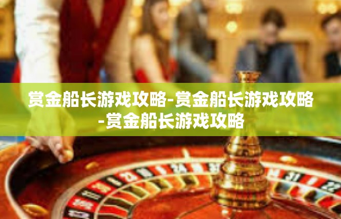 赏金船长游戏攻略-赏金船长游戏攻略-赏金船长游戏攻略