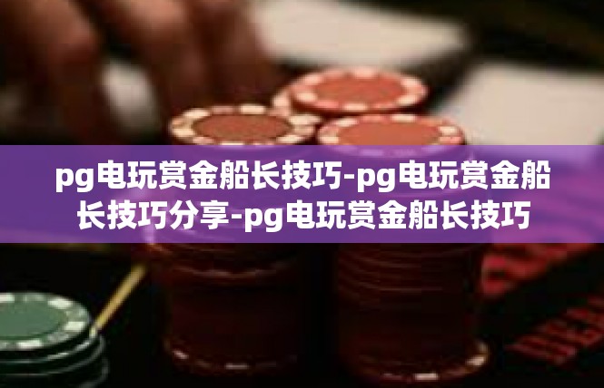 pg电玩赏金船长技巧-pg电玩赏金船长技巧分享-pg电玩赏金船长技巧
