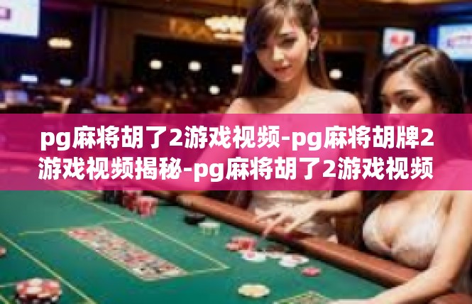 pg麻将胡了2游戏视频-pg麻将胡牌2游戏视频揭秘-pg麻将胡了2游戏视频