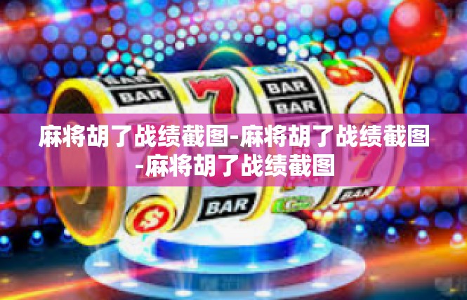 麻将胡了战绩截图-麻将胡了战绩截图-麻将胡了战绩截图