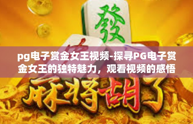 pg电子赏金女王视频-探寻PG电子赏金女王的独特魅力，观看视频的感悟-pg电子赏金女王视频