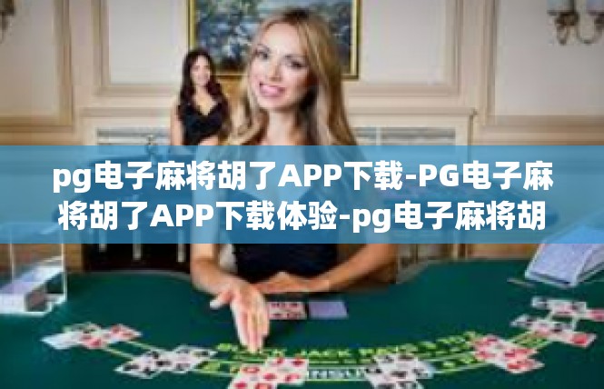 pg电子麻将胡了APP下载-PG电子麻将胡了APP下载体验-pg电子麻将胡了APP下载