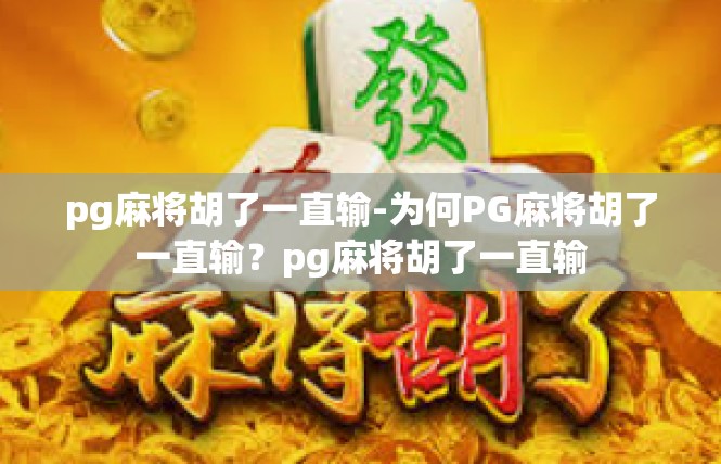 pg麻将胡了一直输-为何PG麻将胡了一直输？pg麻将胡了一直输