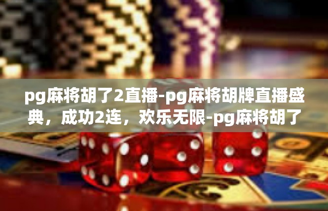 pg麻将胡了2直播-pg麻将胡牌直播盛典，成功2连，欢乐无限-pg麻将胡了2直播