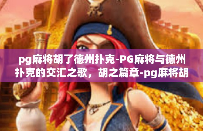 pg麻将胡了德州扑克-PG麻将与德州扑克的交汇之歌，胡之篇章-pg麻将胡了德州扑克