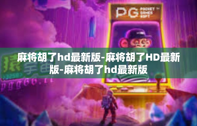 麻将胡了hd最新版-麻将胡了HD最新版-麻将胡了hd最新版