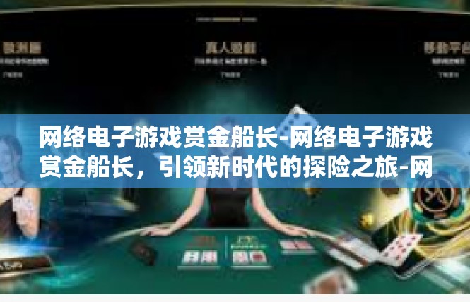 网络电子游戏赏金船长-网络电子游戏赏金船长，引领新时代的探险之旅-网络电子游戏赏金船长