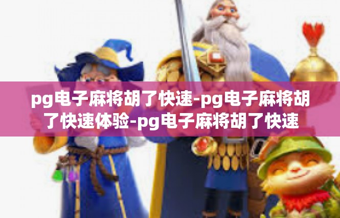 pg电子麻将胡了快速-pg电子麻将胡了快速体验-pg电子麻将胡了快速