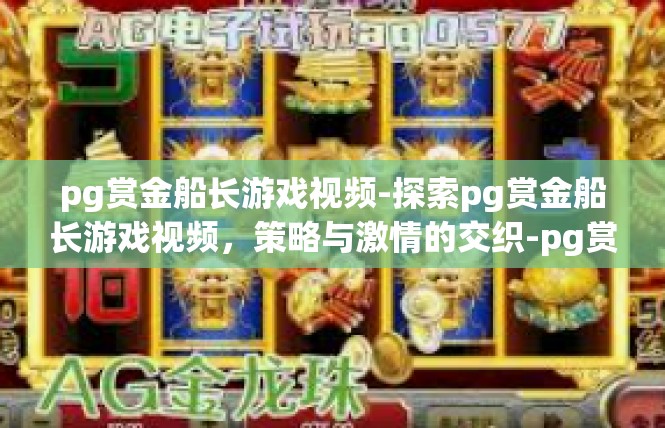 pg赏金船长游戏视频-探索pg赏金船长游戏视频，策略与激情的交织-pg赏金船长游戏视频