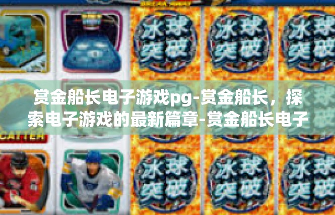 赏金船长电子游戏pg-赏金船长，探索电子游戏的最新篇章-赏金船长电子游戏pg