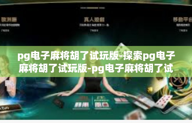 pg电子麻将胡了试玩版-探索pg电子麻将胡了试玩版-pg电子麻将胡了试玩版