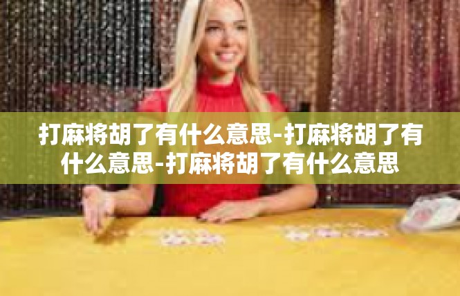打麻将胡了有什么意思-打麻将胡了有什么意思-打麻将胡了有什么意思