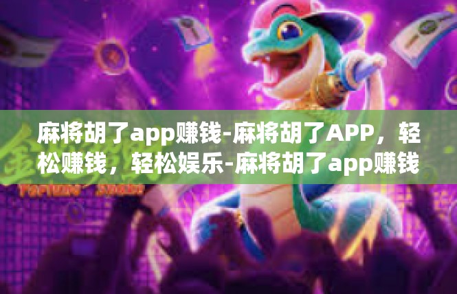 麻将胡了app赚钱-麻将胡了APP，轻松赚钱，轻松娱乐-麻将胡了app赚钱