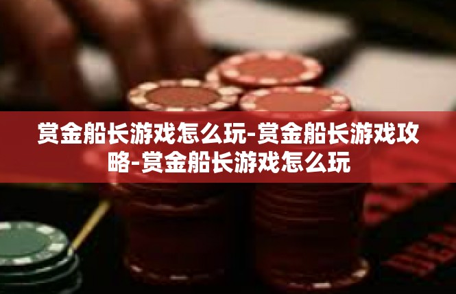 赏金船长游戏怎么玩-赏金船长游戏攻略-赏金船长游戏怎么玩