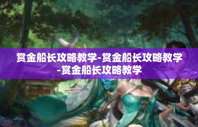 赏金船长攻略教学-赏金船长攻略教学-赏金船长攻略教学