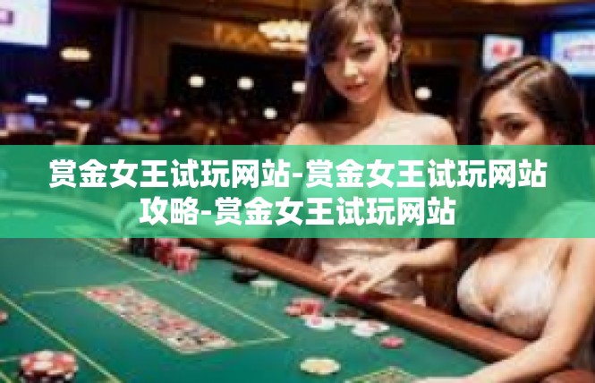 赏金女王试玩网站-赏金女王试玩网站攻略-赏金女王试玩网站