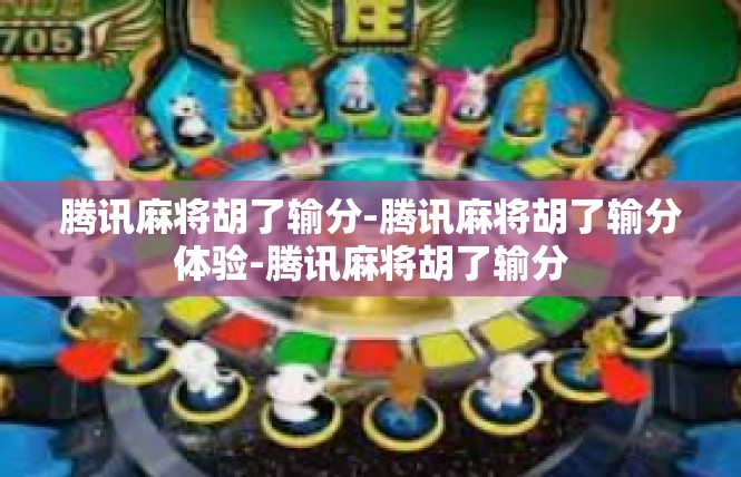 腾讯麻将胡了输分-腾讯麻将胡了输分体验-腾讯麻将胡了输分