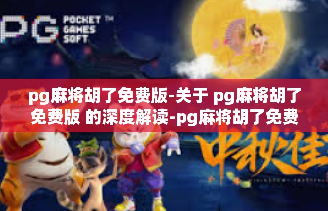 pg麻将胡了免费版-关于 pg麻将胡了免费版 的深度解读-pg麻将胡了免费版
