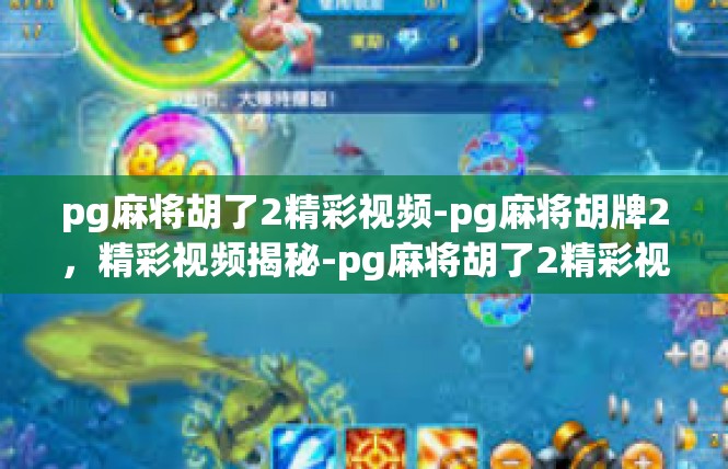 pg麻将胡了2精彩视频-pg麻将胡牌2，精彩视频揭秘-pg麻将胡了2精彩视频