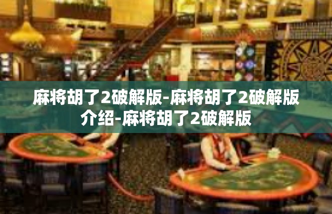 麻将胡了2破解版-麻将胡了2破解版介绍-麻将胡了2破解版