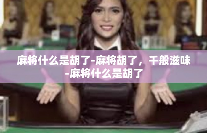 麻将什么是胡了-麻将胡了，千般滋味-麻将什么是胡了
