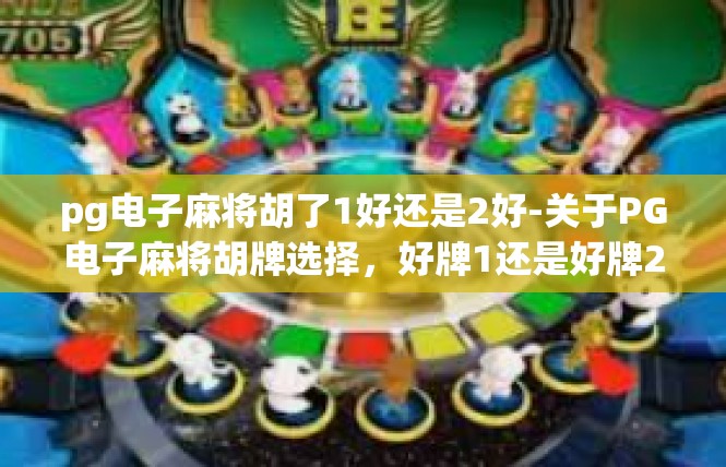 pg电子麻将胡了1好还是2好-关于PG电子麻将胡牌选择，好牌1还是好牌2？pg电子麻将胡了1好还是2好