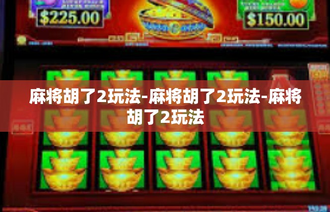 麻将胡了2玩法-麻将胡了2玩法-麻将胡了2玩法