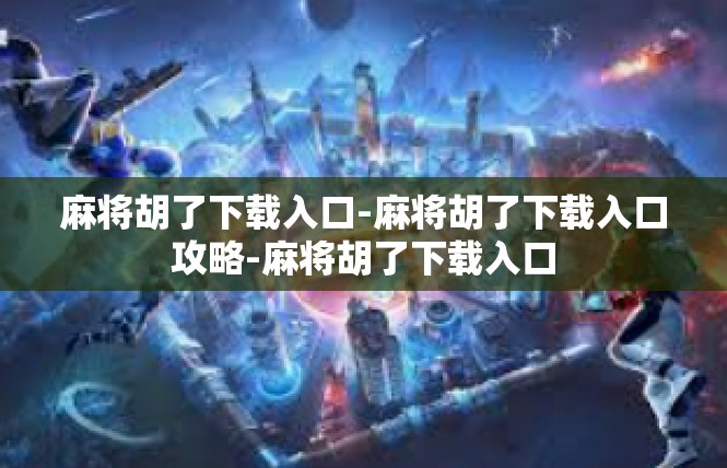 麻将胡了下载入口-麻将胡了下载入口攻略-麻将胡了下载入口