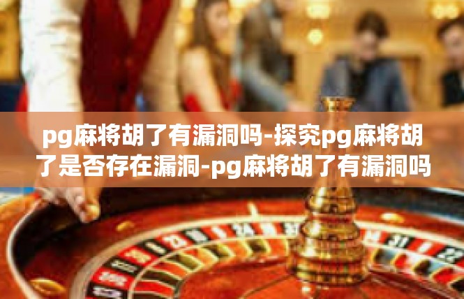 pg麻将胡了有漏洞吗-探究pg麻将胡了是否存在漏洞-pg麻将胡了有漏洞吗