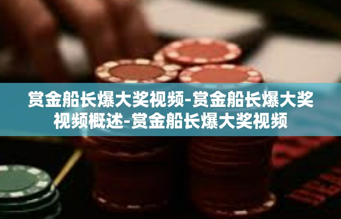 赏金船长爆大奖视频-赏金船长爆大奖视频概述-赏金船长爆大奖视频
